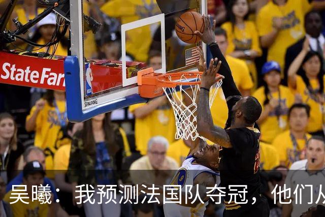 吴曦：我预测法国队夺冠，他们从个人能力到人员配置都非常强