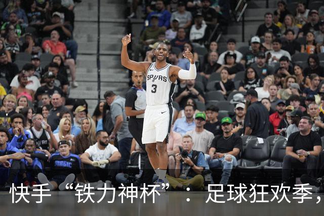 快手“铁力神杯”：足球狂欢季，“老铁”上场