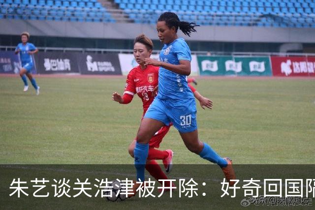 朱艺谈关浩津被开除：好奇回国隔离路费球队还管不